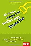 Ab heute singe ich unter der Dusche: Was du für deine Lebensfreude tun kannst (Dein Leben) by Patricia Küll