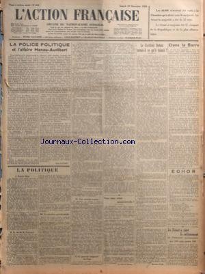 ACTION FRANCAISE (L') [No 364] du 29/12/1928 - LES 60.000 N'AVAIENT ETE VOTES A LA CHAMBRE QU'A DEUX VOIX DE MAJORITE - LA POLICE POLITIQUE ET L'AFFAIRE HANAU-AUDIBERT PAR LEON DAUDET - LA POLITIQUE - ESPOIR DECU - LE CAS DE M. POINCARE - LA SITUATION PRESIDENTIELLE - UNE MARCHE REPRISE - LE POUVOIR TEMPOREL DU PAPE PAR CHARLES MAURRAS - VERS UNE CRISE MINISTERIELLE PAR M. PICOT DE PLEDRAN - LE CARDINAL DUBOIS SAVAIT-IL CE QU'IL FAISAIT PAR MAURICE PUJO - DANS LA SARRE PAR J. B. - ECHOS - LE LY