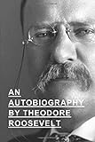 An Autobiography By Theodore Roosevelt by Theodore Roosevelt