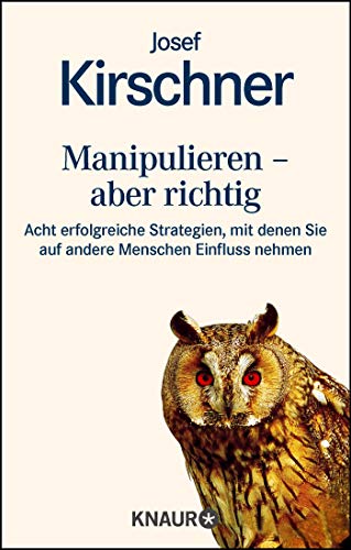 Manipulieren - aber richtig: Acht erfolgreiche Strategien, mit denen Sie auf andere Menschen Einfluß nehmen