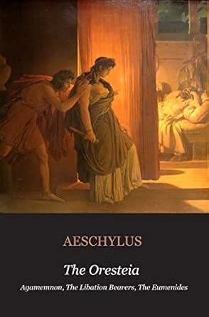 The Oresteia Agamemnon The Libation Bearers The Eumenides Agamemnon The Libation Bearers The Eumenides Illustrated Ebook Aeschylus Amazon In Kindle Store