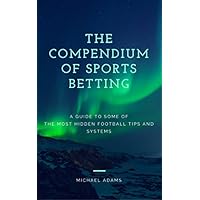 The Compendium of Sports Betting: A Guide To Some Of The Most Hidden Football Tips And Systems