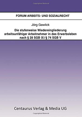 Die stufenweise Wiedereingliederung arbeitsunfähiger Arbeitnehmer in das Erwerbsleben nach § 28 SGB IX / § 74 SGB V - eine arbeitsrechtliche Betrachtung (Forum Arbeits- und Sozialrecht (31), Band 31)