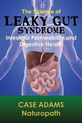 [(The Science of Leaky Gut Syndrome: Intestinal Permeability and Digestive Health)] [Author: Case Adams Naturopath] published on (January, 2014)