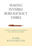 Making Invisible Bureaucracy Visible: A Guide to Assessing and Changing Organizational Culture by 