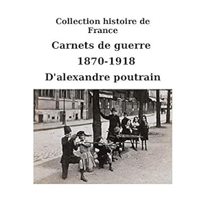 Carnets de guerre d'alexandre poutain, guerre de 14-18,Histoire seconde guerre mondiale : Carnets de guerre 1870-1918 ,Histoire d'une ville pendant les ... 1914-1918 (collection histoire de france)