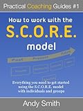 How To Work With The SCORE Model (Practical Coaching Guides Book 1) (English Edition) by Andy Smith