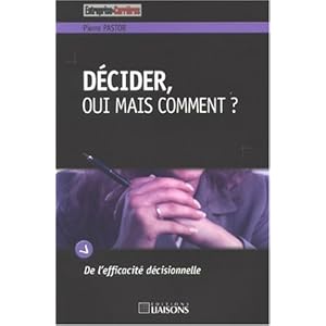 Décider, oui mais comment ?: De l'efficacité décisionnelle.