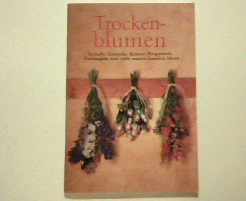 Preisvergleich Produktbild Trockenblumen - Sträuße, Gestecke, Kränze, Potpourris, Duftkugeln und viele andere kreative Ideen