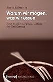 Warum wir mögen, was wir essen: Eine Studie zur Sozialisation der Ernährung (Kultur und soziale Praxis)