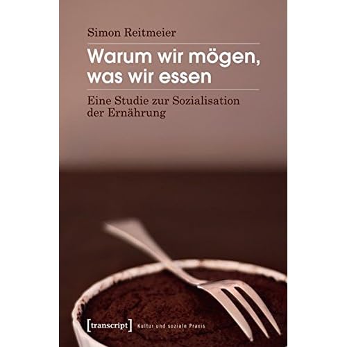 Warum wir mögen, was wir essen: Eine Studie zur Sozialisation der Ernährung (Kultur und soziale Praxis)