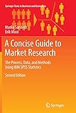 A Concise Guide to Market Research: The Process, Data, and Methods Using IBM SPSS Statistics (Springer Texts in Business and Economics) by Marko Sarstedt, Erik Mooi