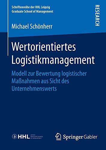 Wertorientiertes Logistikmanagement: Modell zur Bewertung logistischer Maßnahmen aus Sicht des Unternehmenswerts (Schriftenreihe der HHL Leipzig Graduate School of Management)