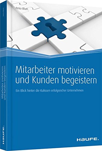 Mitarbeiter motivieren und Kunden begeistern: Ein Blick hinter die Kulissen erfolgreicher Unternehmen (Haufe Fachbuch)