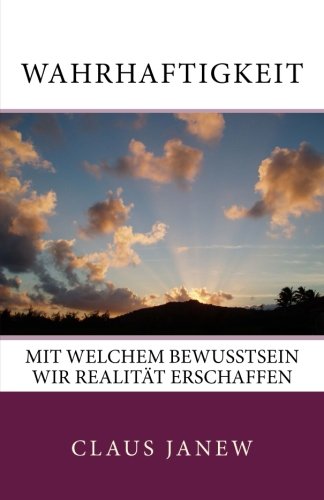 Wahrhaftigkeit: Mit welchem Bewusstsein wir Realität erschaffen
