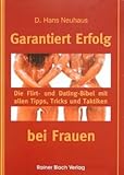 Garantiert Erfolg bei Frauen: Die Flirt- und Dating-Bibel mit den besten Tipps, Tricks zum Verlieben, Anmachen, Aufreißen und Anbaggern by