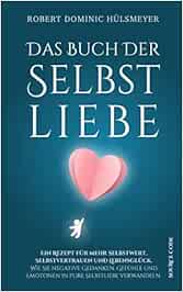 Das Buch Der Selbstliebe Ein Rezept Fur Mehr Selbstwert Selbstvertrauen Und Lebensgluck Wie Sie Negative Gedanken Gefuhle Und Emotionen In Pure Selbstliebe Verwandeln Hulsmeyer Robert Dominic Amazon De Bucher