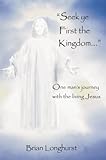 Seek ye First the Kingdom: One man's journey with the living Jesus (Kingdom series Book 1) (English Edition) by Brian Longhurst