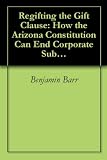 Image de Regifting the Gift Clause: How the Arizona Constitution Can End Corporate Subsidies (English Edition)