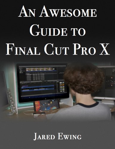 Download An Awesome Guide to Final Cut Pro X: Written using Final Cut Pro X version 10.0.2 (2011)