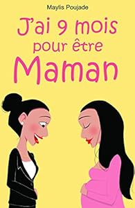 J'ai 9 mois pour être maman par Maylis Poujade J'ai 9 mois pour être maman par Poujade