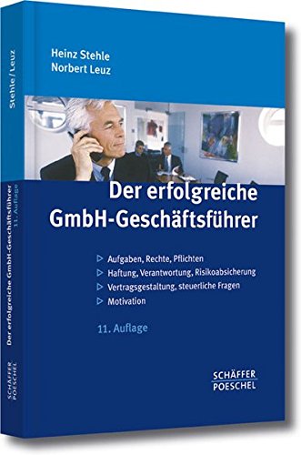 Der erfolgreiche GmbH-Geschäftsführer: Aufgaben, Rechte, Pflichten - Haftung, Verantwortung, Risikoabsicherung - Vertragsgestaltung, steuerliche Fragen - Motivation