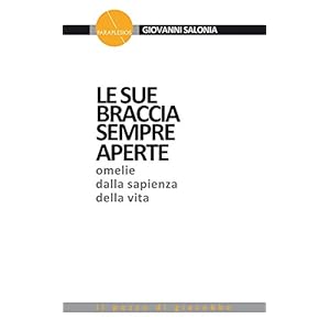 Le sue braccia sempre aperte. Omelie dalla sapienza della vita: 1