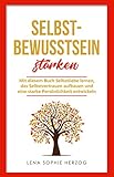 Selbstbewusstsein stärken: Mit diesem Buch Selbstliebe lernen, das Selbstvertrauen aufbauen und eine starke Persönlichkeit entwickeln by 