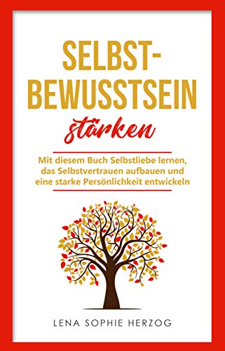 Selbstbewusstsein stärken: Mit diesem Buch Selbstliebe lernen, das Selbstvertrauen aufbauen und eine starke Persönlichkeit entwickeln