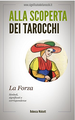 La Forza negli Arcani Maggiori dei Tarocchi: Simboli Significati e Corrispondenze (Alla scoperta dei Tarocchi Vol. 11) La Forza negli Arcani Maggiori dei Tarocchi: Simboli Significati e Corrispondenze (Alla scoperta dei Tarocchi Vol. 11)