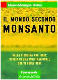 Il mondo secondo Monsanto. Dalla diossina agli OGM: storia di una multinazionale che vi vuole bene Il mondo secondo Monsanto. Dalla diossina agli OGM: storia di una multinazionale che vi vuole bene