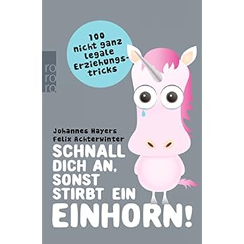 Schnall dich an, sonst stirbt ein Einhorn!: 100 nicht ganz legale Erziehungstricks