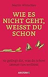Wie es nicht geht, weißt du schon: So gelingt dir, was du schon immer tun wolltest by 