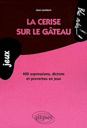 La cerise sur le gâteau : 400 expressions, dictons et proverbes en jeux La cerise sur le gâteau : 400 expressions, dictons et proverbes en jeux