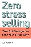 Image de Zero Stress Selling: 7 No-Fail Strategies to Lose Your Stress Now (English Edition)