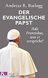 Der evangelische Papst: Hält Franziskus, was er verspricht? by Andreas R. Batlogg
