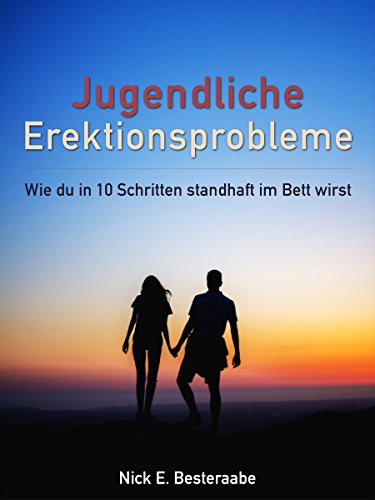 Jugendliche Erektionsprobleme: Wie du in 10 Schritten standhaft im Bett wirst (Erektionsstörung psychisch)