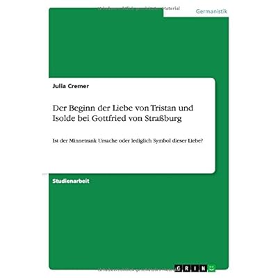 [PDF] Download Der Beginn der Liebe von Tristan und Isolde bei Gottfried von Straßburg: Ist der Minnetrank Ursache oder lediglich Symbol dieser Liebe? Kostenlos