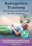 Autogenes Training - Anleitung und Übungen für Erwachsene: Wie du als Anfänger Autogenes Training in Phantasiereisen leichter lernen kannst by