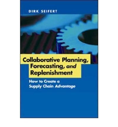 [Collaborative Planning, Forecasting and Replenishment: How to Create a Supply Chain Advantage] [by: Dirk Seifert]