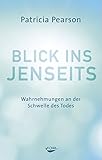 Blick ins Jenseits: Wahrnehmungen an der Schwelle des Todes by Patricia Pearson