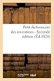 Image de Petit dictionnaire des inventions, ou Époques et détails des principales découvertes dans les arts: , les sciences et les métiers (2nde éd.)