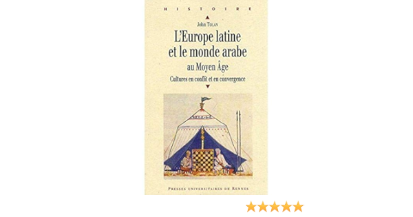 Amazon Fr L Europe Latine Et Le Monde Arabe Au Moyen Age Cultures En Conflit Et En Convergence John Tolan Livres