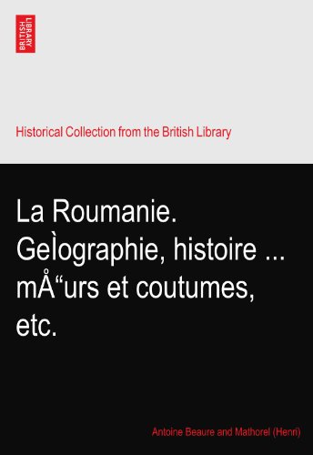 La Roumanie. GeÌographie, histoire ... mÅ“urs et coutumes, etc.