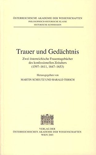 Fontes rerum Austriacarum. Österreichische Geschichtsquellen: Trauer und Gedächtnis. Zwei österreichische Frauentagebücher des konfessionellen Zeitalters (1597-1611, 1647-1653).