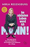 Im nächsten Leben werd ich Mann!: Die hohe Kunst des Lockerbleibens: Ein Crashkurs für Heldinnen des Alltags by