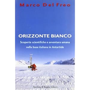 Orizzonte bianco. Scoperte scientifiche e avventura umana nella base italiana in Antartide Orizzonte bianco. Scoperte scientifiche e avventura umana nella base italiana in Antartide