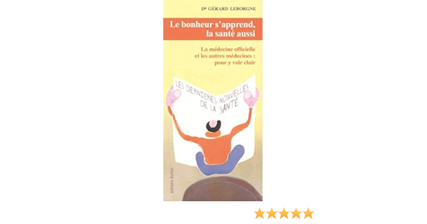 Amazon Fr Le Bonheur S Apprend La Sante Aussi La Medecine Officielle Et Les Autres Medecines Pour Y Voir Clair Dr Gerard Leborgne Livres