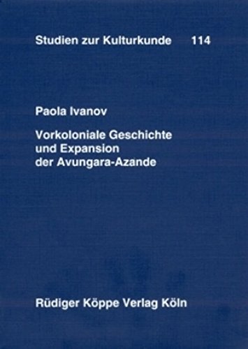 Vorkoloniale Geschichte und Expansion der Avungara-Azande  Eine quellenkritische Untersuchung (Studien zur Kulturkunde Bd. 114)