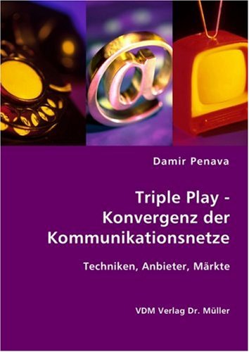 Triple Play - Konvergenz der Kommunikationsnetze: Techniken, Anbieter, Märkte